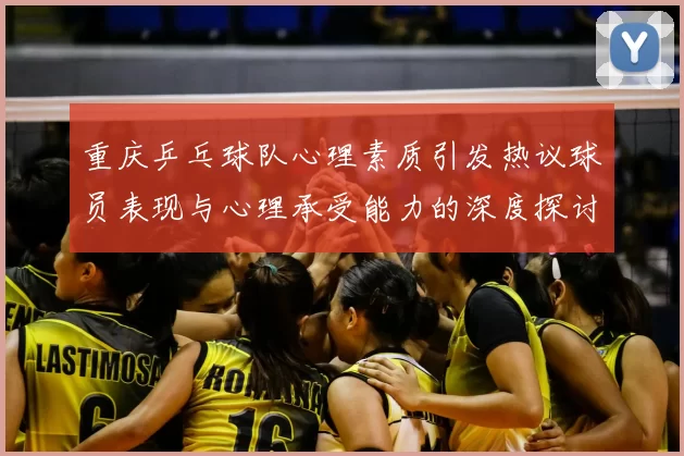 重庆乒乓球队心理素质引发热议球员表现与心理承受能力的深度探讨