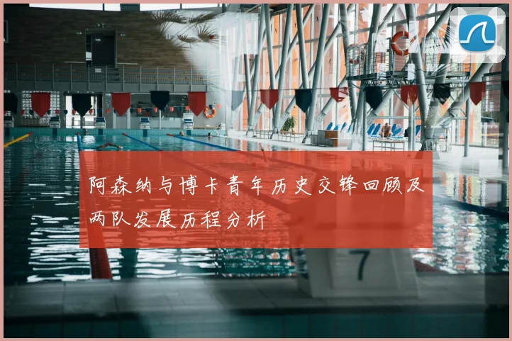 阿森纳与博卡青年历史交锋回顾及两队发展历程分析