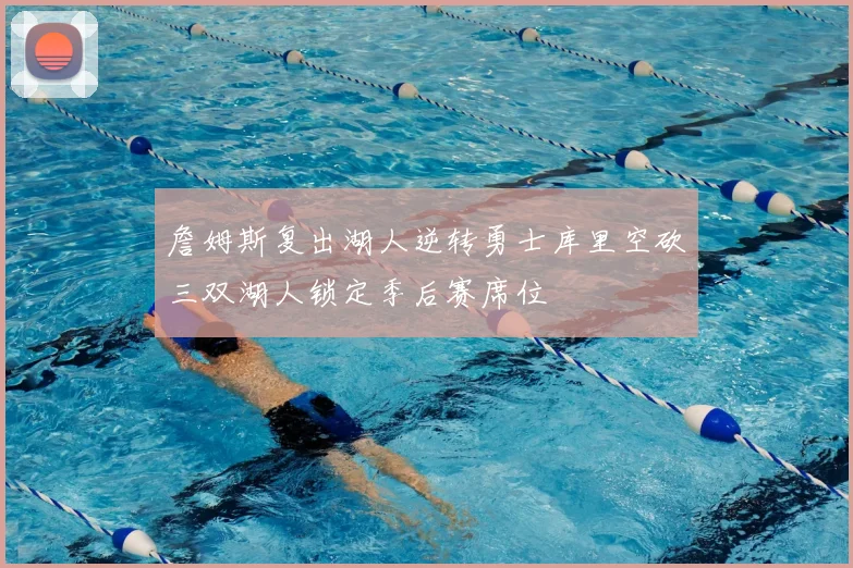 詹姆斯复出湖人逆转勇士库里空砍三双湖人锁定季后赛席位