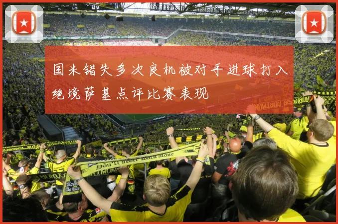 国米错失多次良机被对手进球打入绝境萨基点评比赛表现