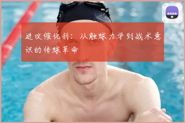 进攻催化剂：从触球力学到战术意识的传球革命