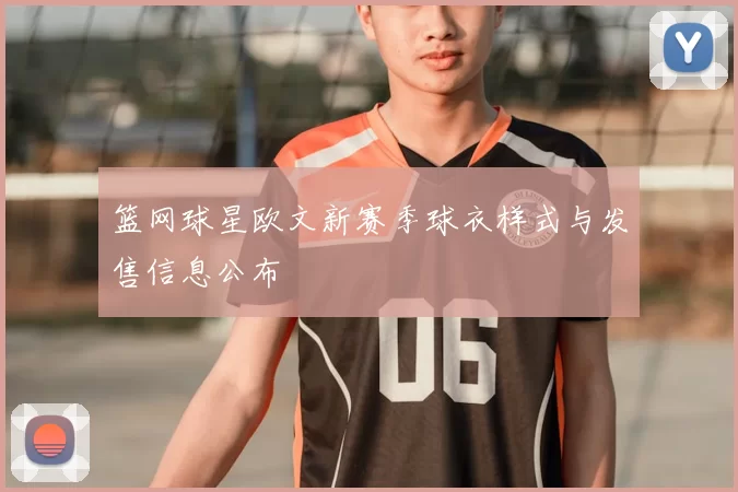 篮网球星欧文新赛季球衣样式与发售信息公布