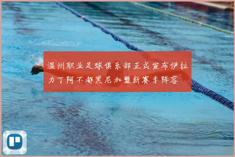 温州职业足球俱乐部正式宣布伊拉力丁阿不都黑尼加盟新赛季阵容