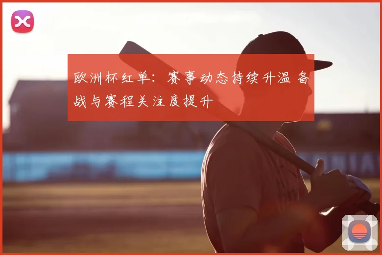 欧洲杯红单:赛事动态持续升温 备战与赛程关注度提升