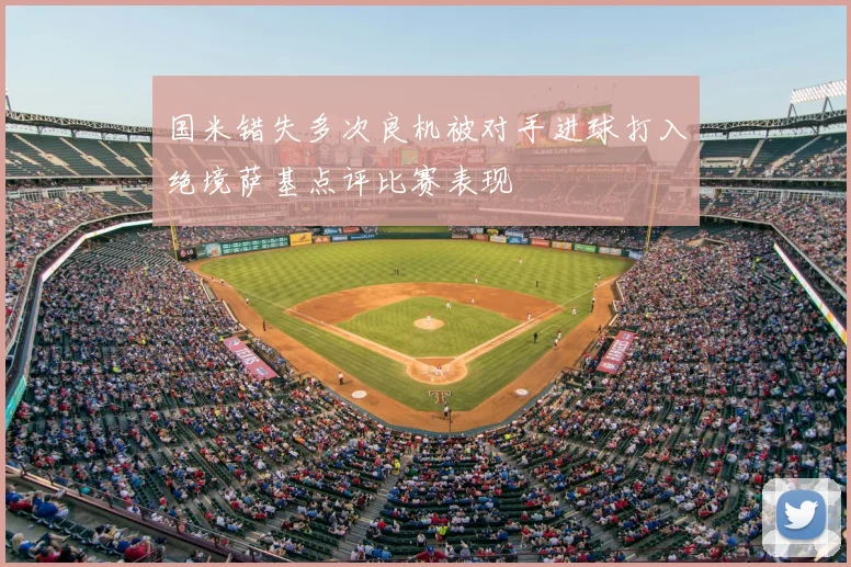 国米错失多次良机被对手进球打入绝境萨基点评比赛表现