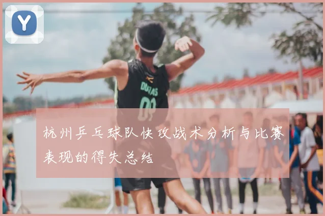 杭州乒乓球队快攻战术分析与比赛表现的得失总结