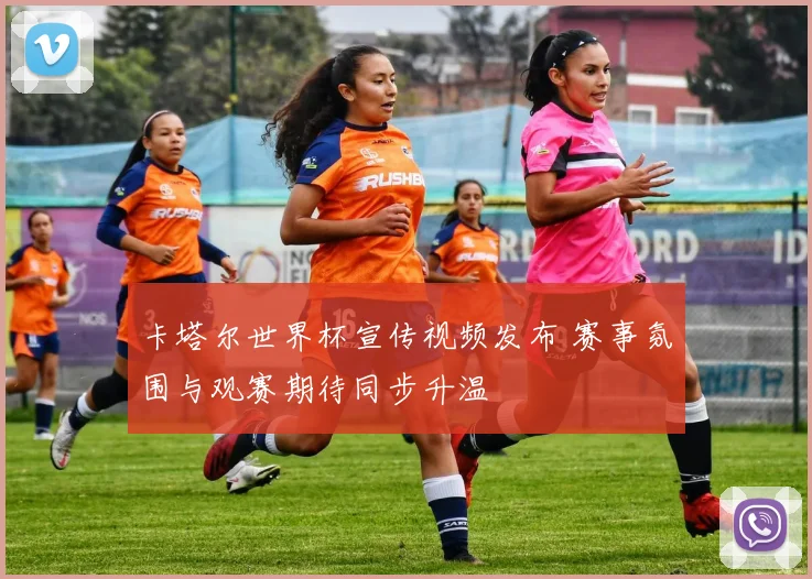 卡塔尔世界杯宣传视频发布 赛事氛围与观赛期待同步升温