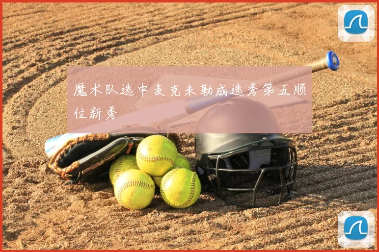 魔术队选中麦克米勒成选秀第五顺位新秀