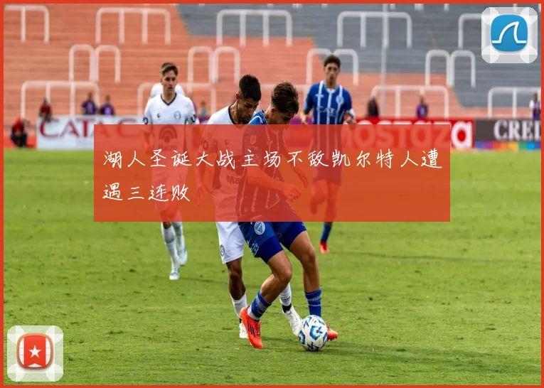 湖人圣诞大战主场不敌凯尔特人遭遇三连败