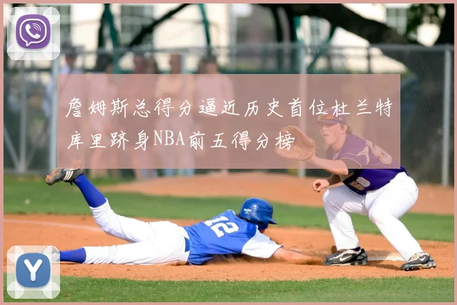 詹姆斯总得分逼近历史首位杜兰特库里跻身NBA前五得分榜