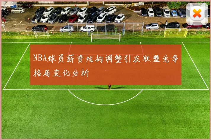 NBA球员薪资结构调整引发联盟竞争格局变化分析