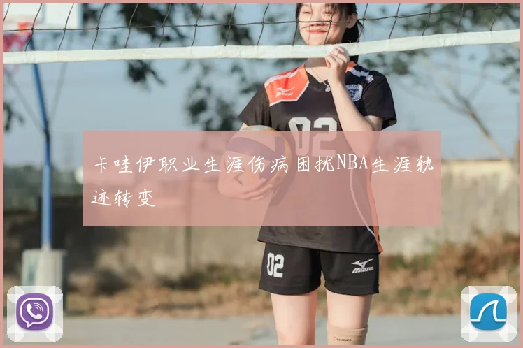 卡哇伊职业生涯伤病困扰NBA生涯轨迹转变