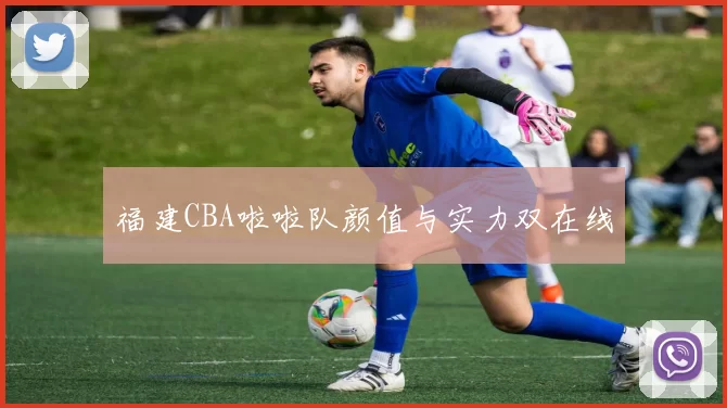 福建CBA啦啦队颜值与实力双在线