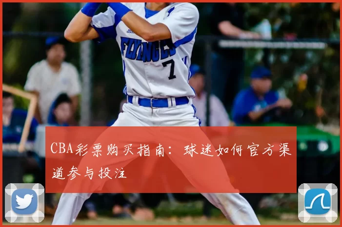 CBA彩票购买指南：球迷如何官方渠道参与投注