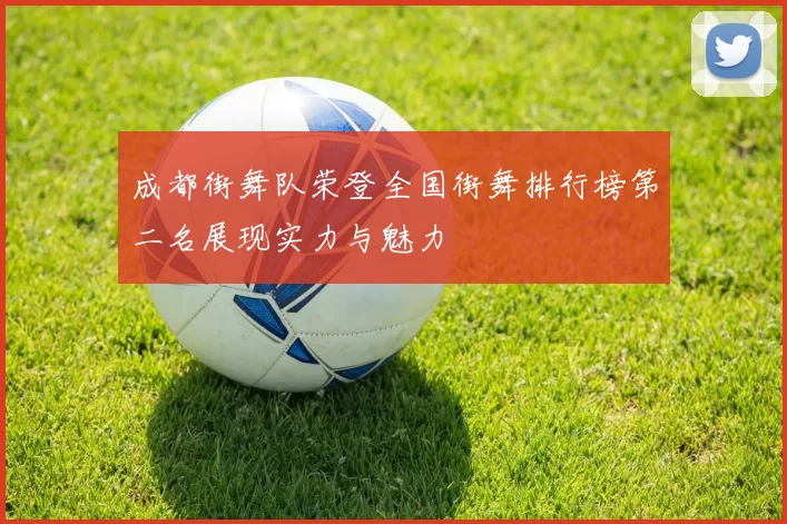 成都街舞队荣登全国街舞排行榜第二名展现实力与魅力