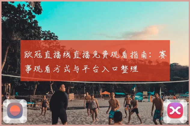 欧冠直播线直播免费观看指南：赛事观看方式与平台入口整理