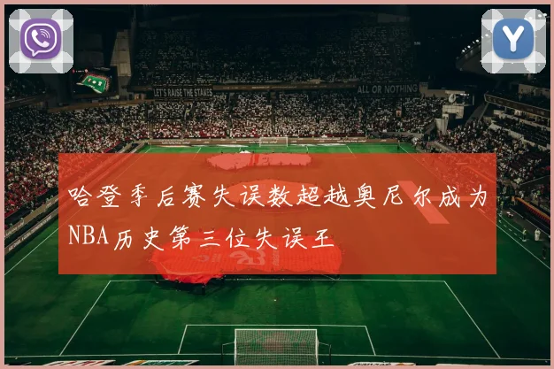 哈登季后赛失误数超越奥尼尔成为NBA历史第三位失误王