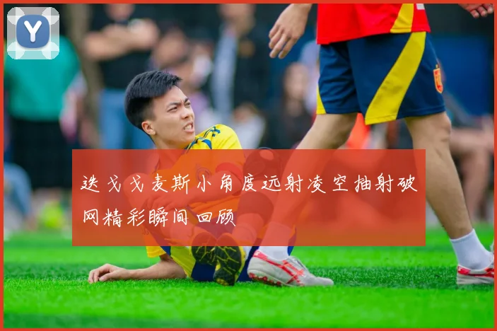 迭戈戈麦斯小角度远射凌空抽射破网精彩瞬间回顾