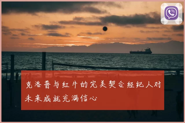 克洛普与红牛的完美契合经纪人对未来成就充满信心