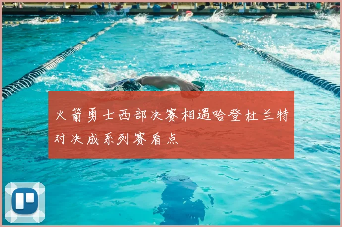 火箭勇士西部决赛相遇哈登杜兰特对决成系列赛看点