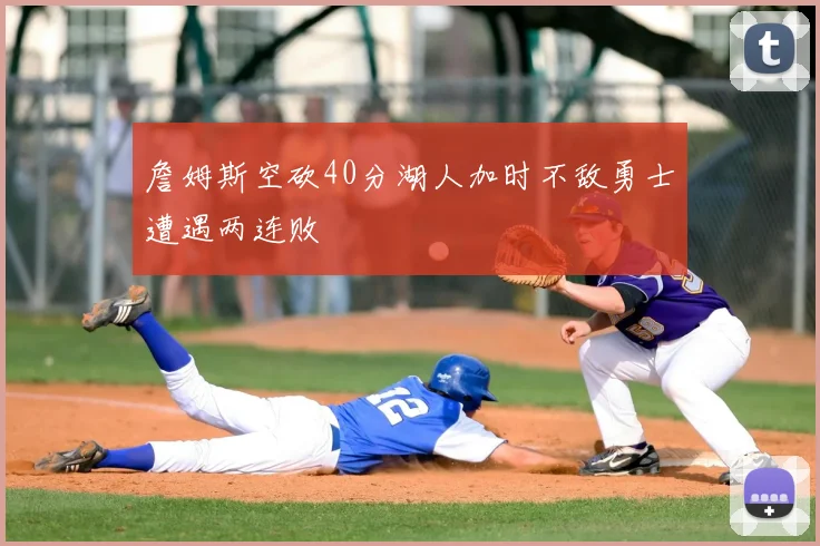 詹姆斯空砍40分湖人加时不敌勇士遭遇两连败