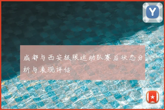 成都与西安极限运动队赛后状态分析与表现评估