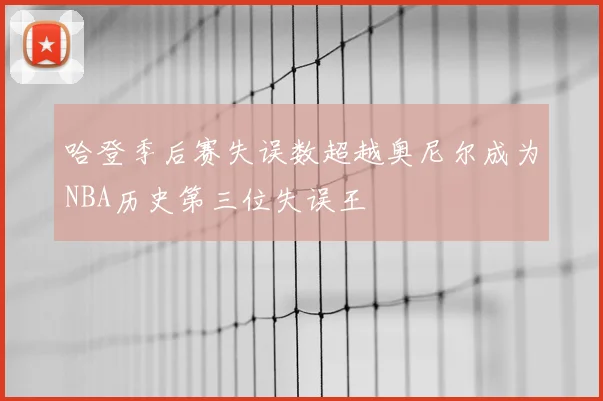 哈登季后赛失误数超越奥尼尔成为NBA历史第三位失误王