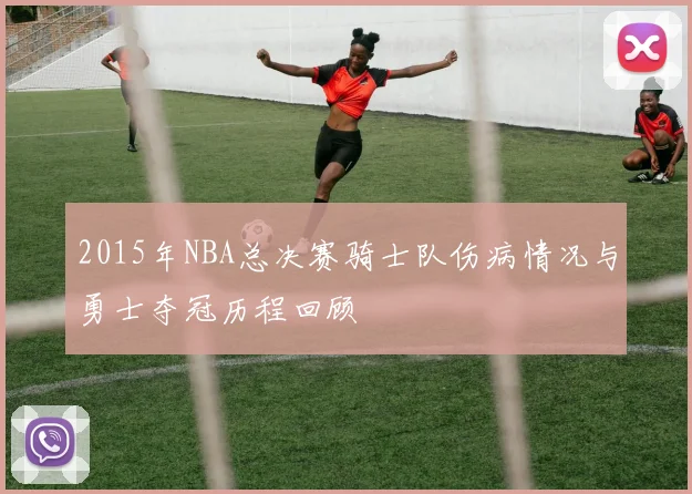 2015年NBA总决赛骑士队伤病情况与勇士夺冠历程回顾