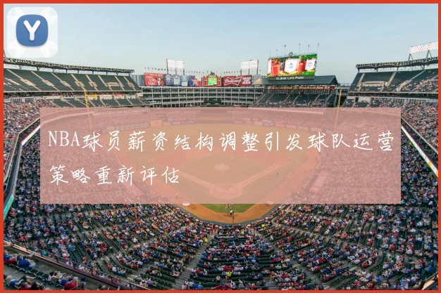 NBA球员薪资结构调整引发球队运营策略重新评估