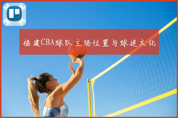 福建CBA球队主场位置与球迷文化