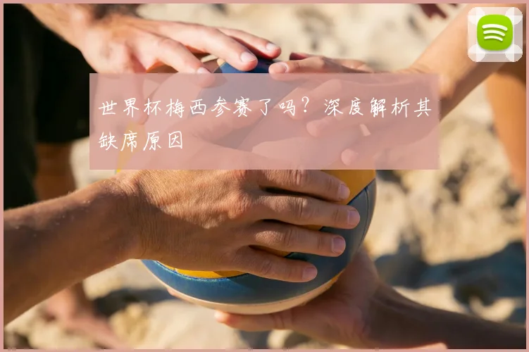 世界杯梅西参赛了吗?深度解析其缺席原因