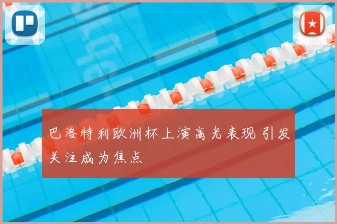 巴洛特利欧洲杯上演高光表现 引发关注成为焦点