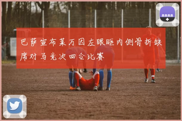 巴萨宣布莱万因左眼眶内侧骨折缺席对马竞次回合比赛