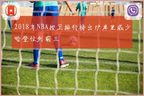 2018年NBA控卫排行榜出炉库里威少哈登位列前三