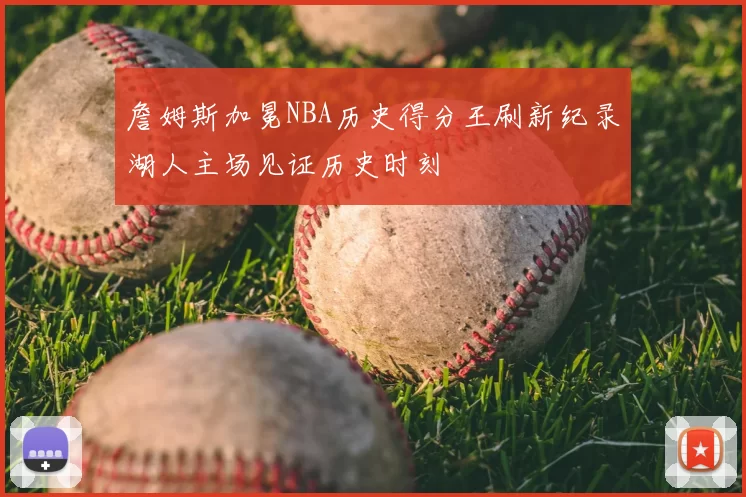 詹姆斯加冕NBA历史得分王刷新纪录湖人主场见证历史时刻