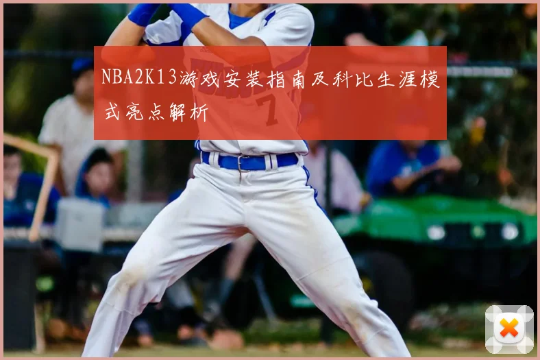 NBA2K13游戏安装指南及科比生涯模式亮点解析