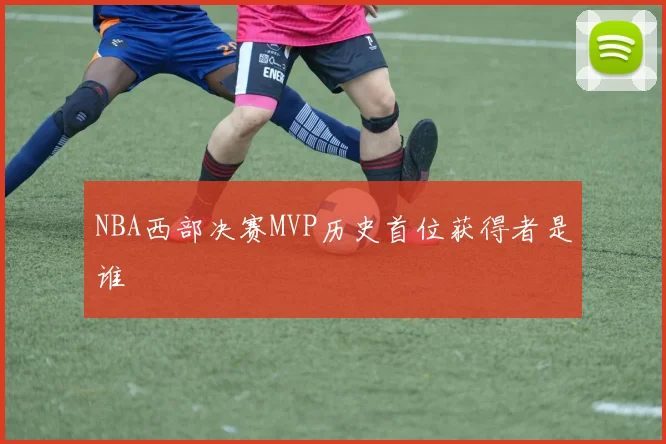 NBA西部决赛MVP历史首位获得者是谁