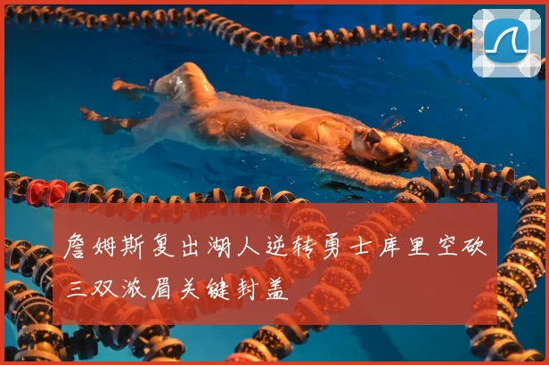 詹姆斯复出湖人逆转勇士库里空砍三双浓眉关键封盖