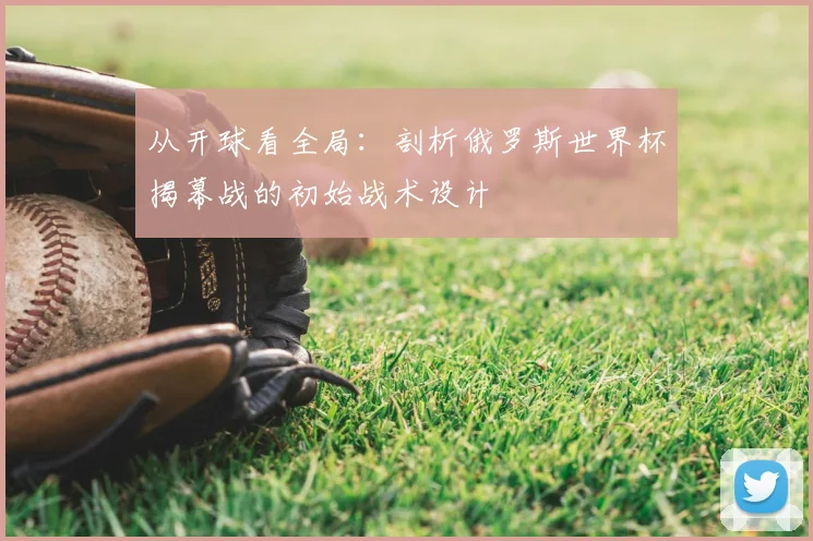 从开球看全局:剖析俄罗斯世界杯揭幕战的初始战术设计