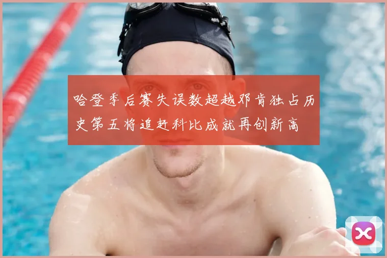 哈登季后赛失误数超越邓肯独占历史第五将追赶科比成就再创新高