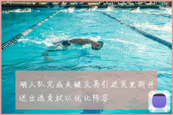 湖人队完成关键交易引进莫里斯并送出选秀权以优化阵容