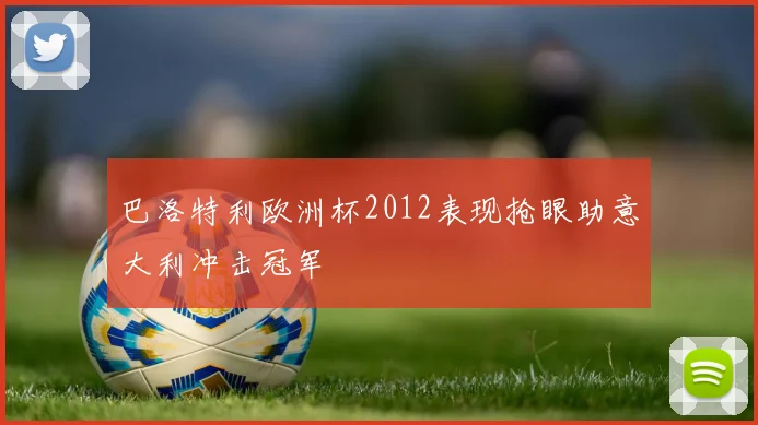 巴洛特利欧洲杯2012表现抢眼助意大利冲击冠军