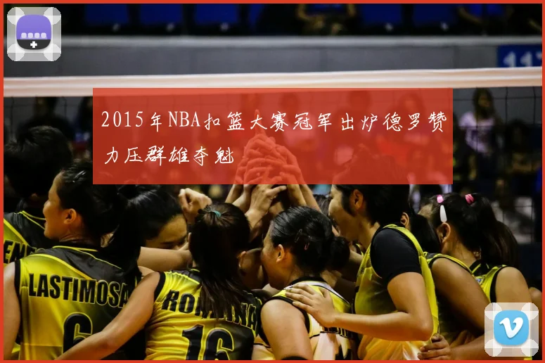 2015年NBA扣篮大赛冠军出炉德罗赞力压群雄夺魁