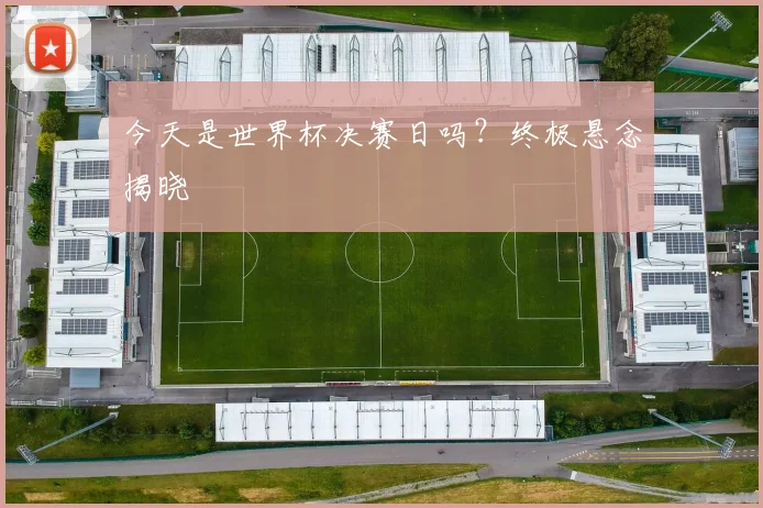 今天是世界杯决赛日吗?终极悬念揭晓