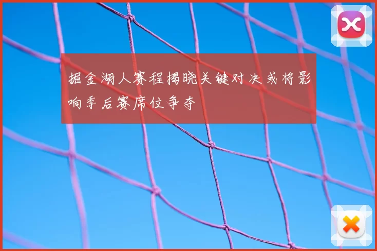 掘金湖人赛程揭晓关键对决或将影响季后赛席位争夺