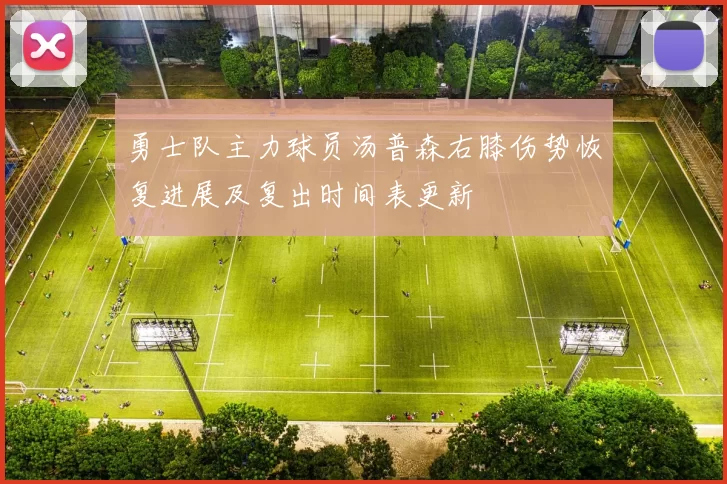 勇士队主力球员汤普森右膝伤势恢复进展及复出时间表更新