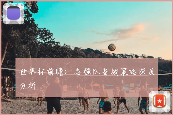 世界杯前瞻：各强队备战策略深度分析