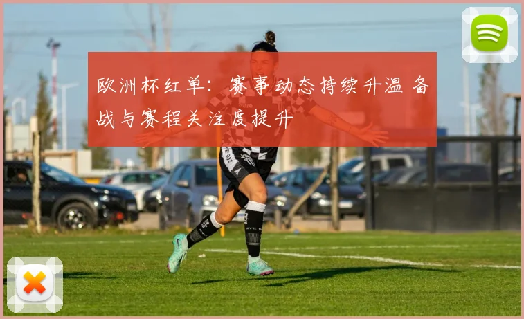 欧洲杯红单：赛事动态持续升温 备战与赛程关注度提升