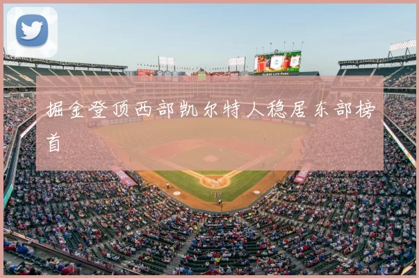 掘金登顶西部凯尔特人稳居东部榜首
