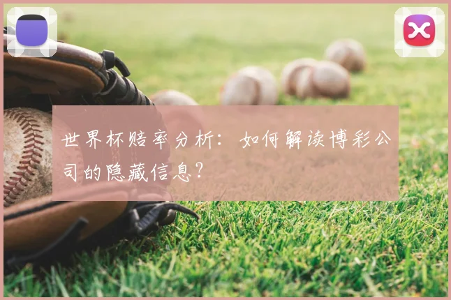 世界杯赔率分析：如何解读博彩公司的隐藏信息？